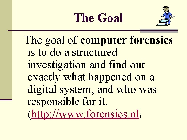 The Goal The goal of computer forensics is to do a structured investigation and