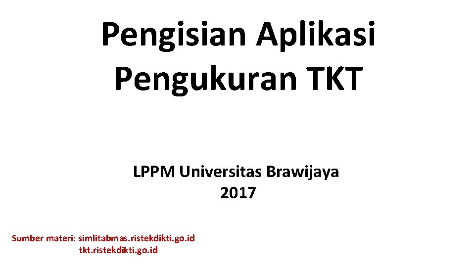 Pengisian Aplikasi Pengukuran TKT LPPM Universitas Brawijaya 2017 Sumber materi: simlitabmas. ristekdikti. go. id