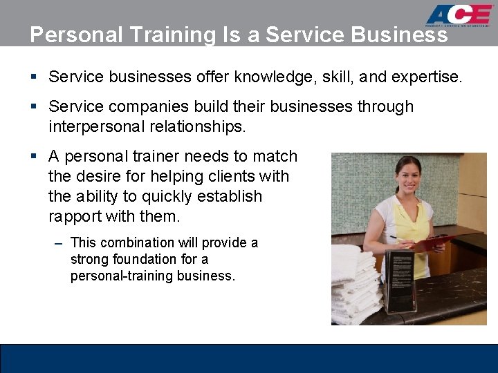 Personal Training Is a Service Business § Service businesses offer knowledge, skill, and expertise. Personal Training Is a Service Business § Service businesses offer knowledge, skill, and expertise.
