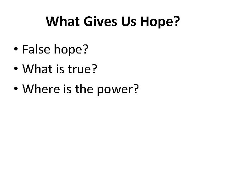 What Gives Us Hope? • False hope? • What is true? • Where is