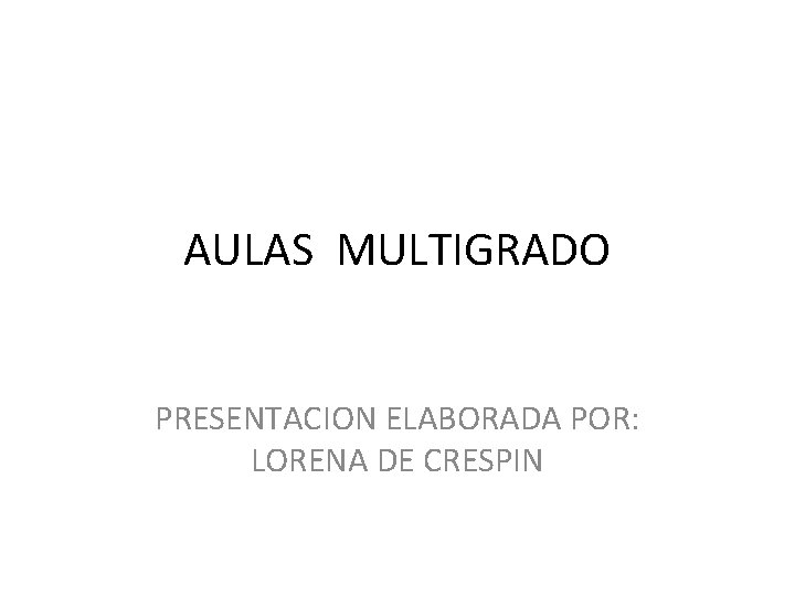 AULAS MULTIGRADO PRESENTACION ELABORADA POR: LORENA DE CRESPIN 