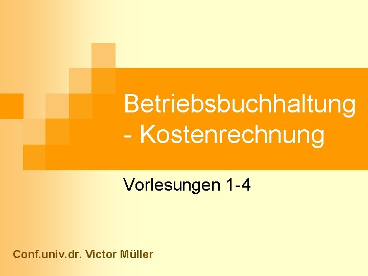 Betriebsbuchhaltung - Kostenrechnung Vorlesungen 1 -4 Conf. univ. dr. Victor Müller 