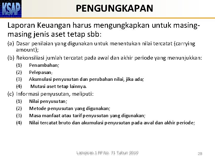 PENGUNGKAPAN Laporan Keuangan harus mengungkapkan untuk masing jenis aset tetap sbb: (a) Dasar penilaian