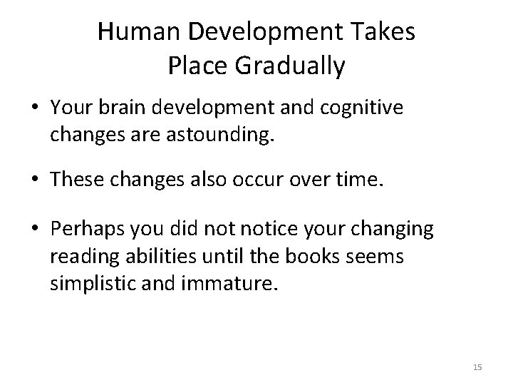 Human Development Takes Place Gradually • Your brain development and cognitive changes are astounding.