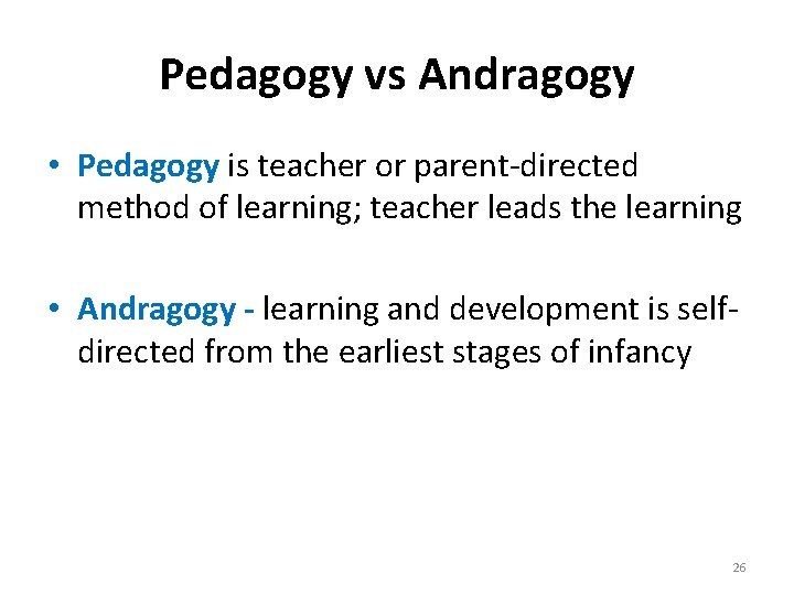 Pedagogy vs Andragogy • Pedagogy is teacher or parent-directed method of learning; teacher leads