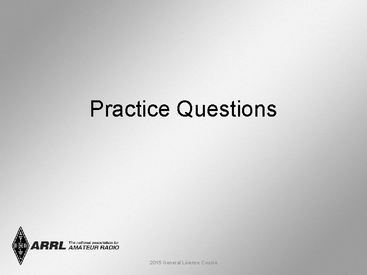 Practice Questions 2015 General License Course 