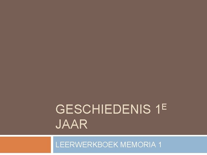 GESCHIEDENIS 1 E JAAR LEERWERKBOEK MEMORIA 1 