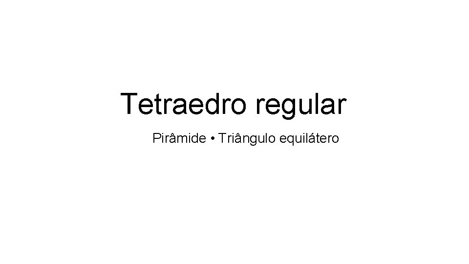 Tetraedro regular Pirâmide • Triângulo equilátero Tetraedro regular Pirâmide • Triângulo equilátero