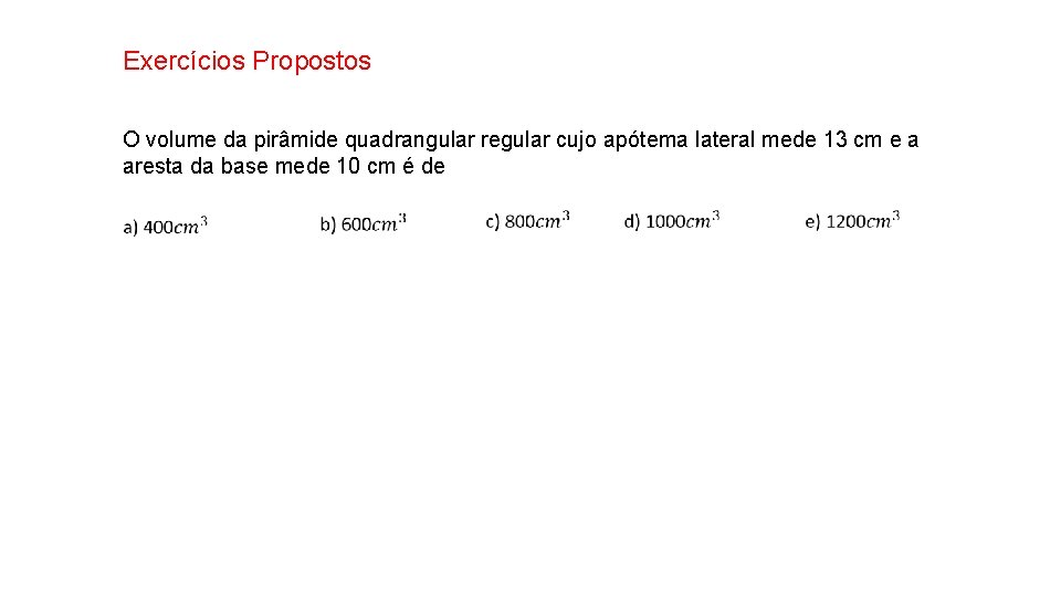 Exercícios Propostos O volume da pirâmide quadrangular regular cujo apótema lateral mede 13 cm Exercícios Propostos O volume da pirâmide quadrangular regular cujo apótema lateral mede 13 cm