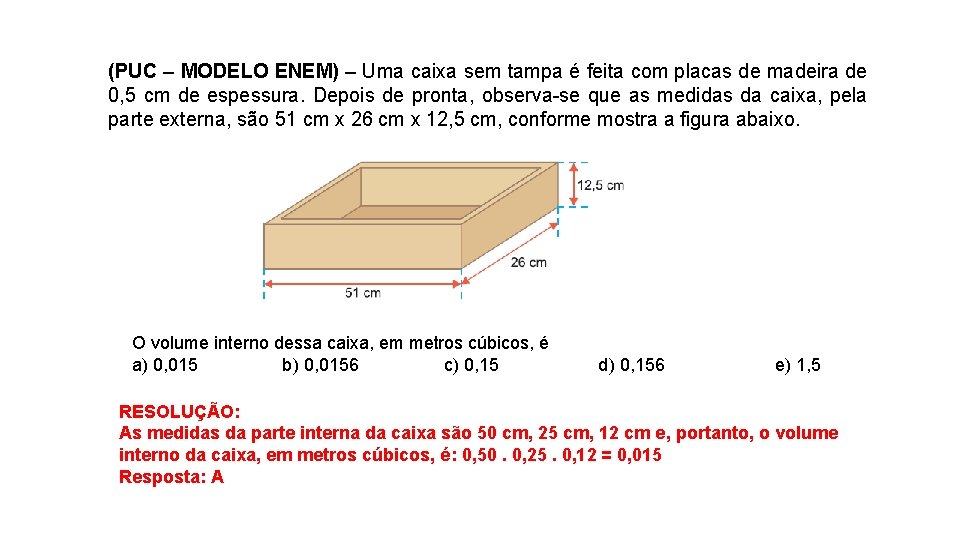 (PUC – MODELO ENEM) – Uma caixa sem tampa é feita com placas de (PUC – MODELO ENEM) – Uma caixa sem tampa é feita com placas de