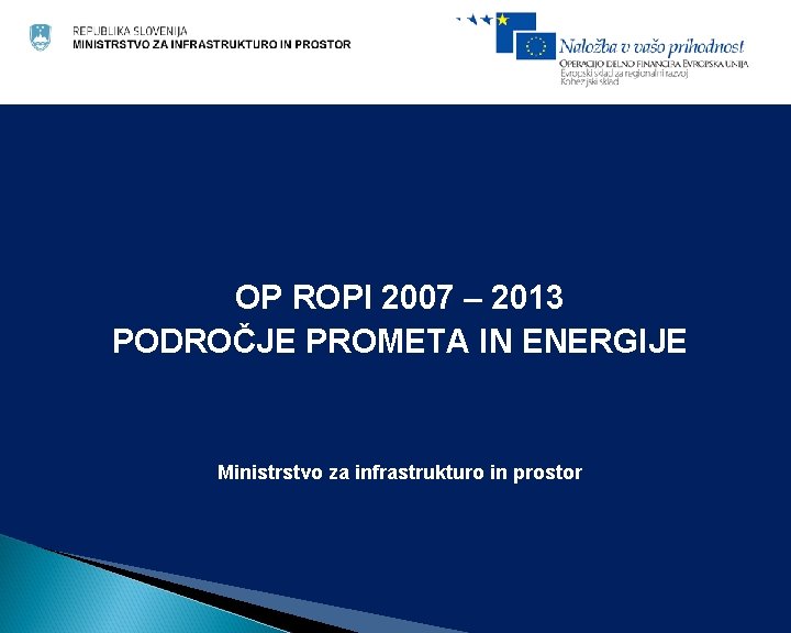 OP ROPI 2007 – 2013 PODROČJE PROMETA IN ENERGIJE Ministrstvo za infrastrukturo in prostor