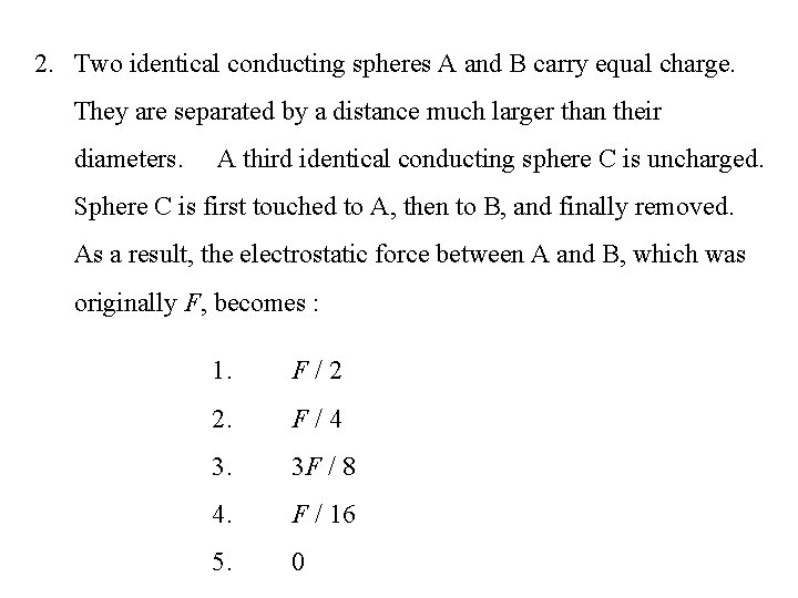 2. Two identical conducting spheres A and B carry equal charge. They are separated