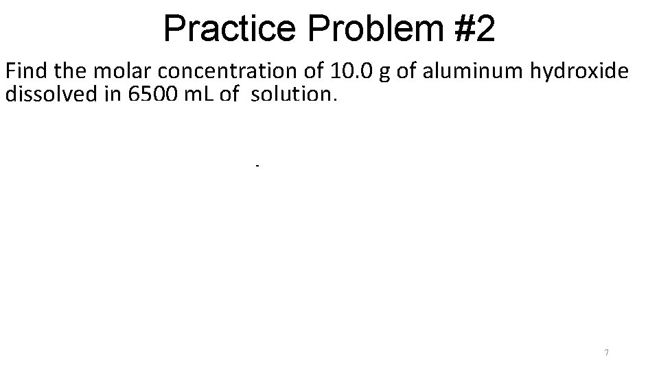 Practice Problem #2 Find the molar concentration of 10. 0 g of aluminum hydroxide