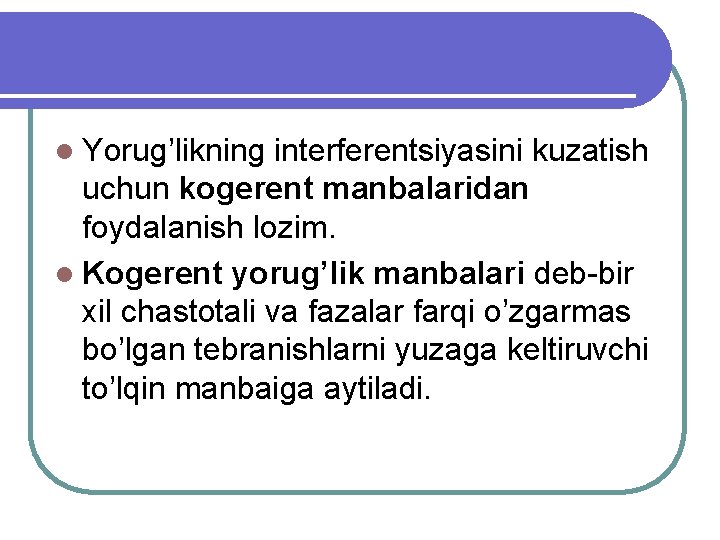 l Yorug’likning interferentsiyasini kuzatish uchun kogerent manbalaridan foydalanish lozim. l Kogerent yorug’lik manbalari deb-bir