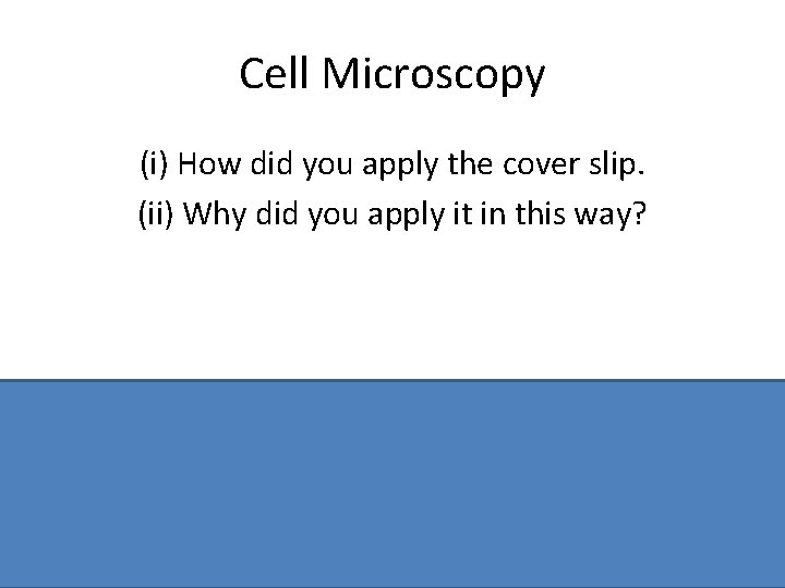 Cell Microscopy (i) How did you apply the cover slip. (ii) Why did you