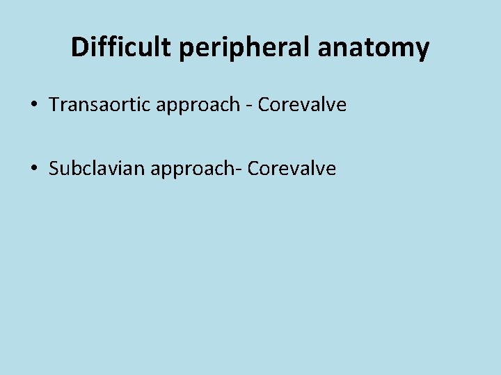Difficult peripheral anatomy • Transaortic approach - Corevalve • Subclavian approach- Corevalve 