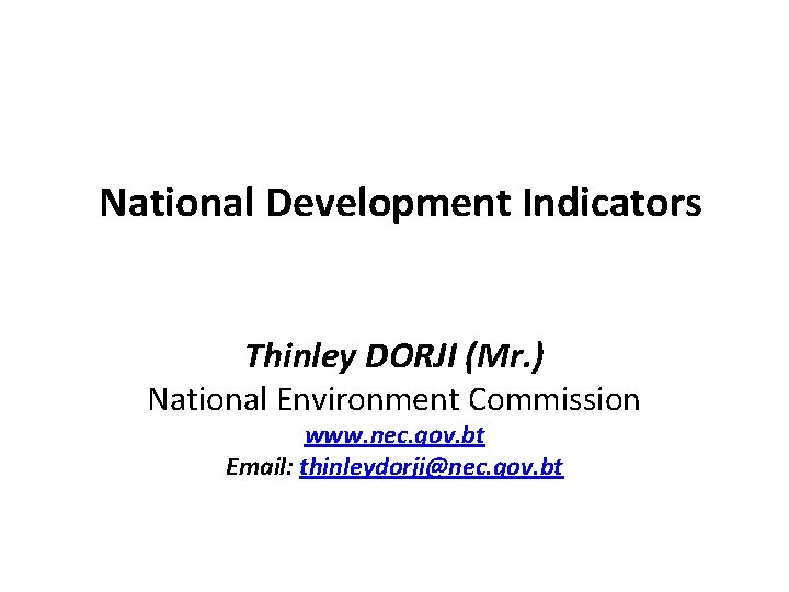 National Development Indicators Thinley DORJI (Mr. ) National Environment Commission www. nec. gov. bt National Development Indicators Thinley DORJI (Mr. ) National Environment Commission www. nec. gov. bt
