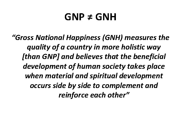 GNP ≠ GNH “Gross National Happiness (GNH) measures the quality of a country in GNP ≠ GNH “Gross National Happiness (GNH) measures the quality of a country in