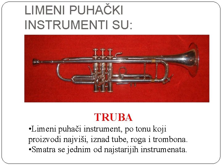 LIMENI PUHAČKI INSTRUMENTI SU: TRUBA • Limeni puhači instrument, po tonu koji proizvodi najviši,