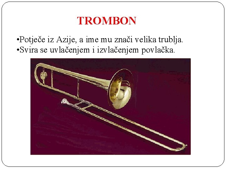 TROMBON • Potječe iz Azije, a ime mu znači velika trublja. • Svira se