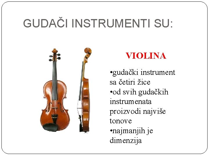 GUDAČI INSTRUMENTI SU: VIOLINA • gudački instrument sa četiri žice • od svih gudačkih