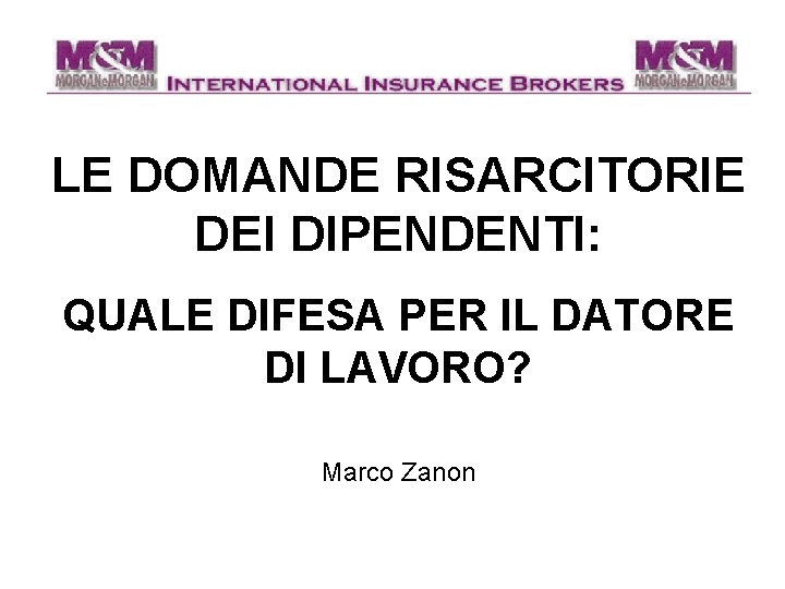 LE DOMANDE RISARCITORIE DEI DIPENDENTI: QUALE DIFESA PER IL DATORE DI LAVORO? Marco Zanon