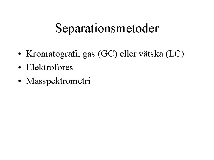 Separationsmetoder • Kromatografi, gas (GC) eller vätska (LC) • Elektrofores • Masspektrometri 