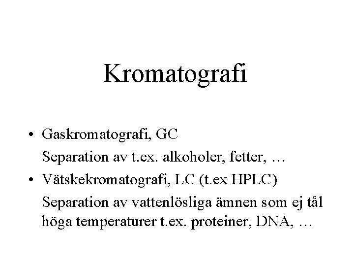 Kromatografi • Gaskromatografi, GC Separation av t. ex. alkoholer, fetter, … • Vätskekromatografi, LC