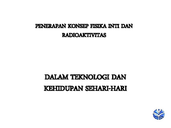 PENERAPAN KONSEP FISIKA INTI DAN RADIOAKTIVITAS DALAM TEKNOLOGI DAN KEHIDUPAN SEHARI-HARI 