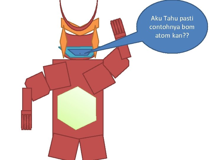 Aku Tahu pasti contohnya bom atom kan? ? ` 