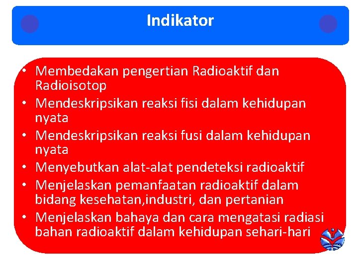 Indikator • Membedakan pengertian Radioaktif dan Radioisotop • Mendeskripsikan reaksi fisi dalam kehidupan nyata