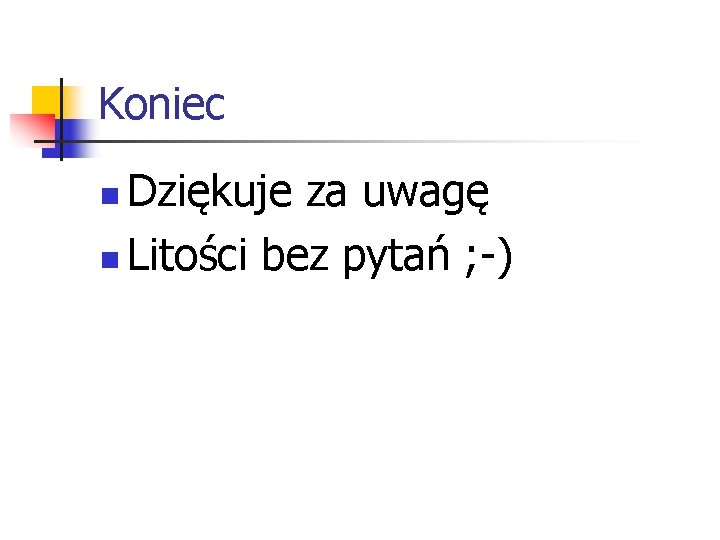 Koniec Dziękuje za uwagę n Litości bez pytań ; -) n 