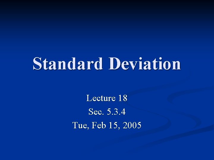 Standard Deviation Lecture 18 Sec. 5. 3. 4 Tue, Feb 15, 2005 Standard Deviation Lecture 18 Sec. 5. 3. 4 Tue, Feb 15, 2005