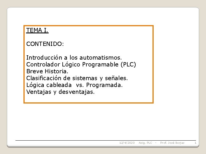 TEMA I. CONTENIDO: Introducción a los automatismos. Controlador Lógico Programable (PLC) Breve Historia. Clasificación