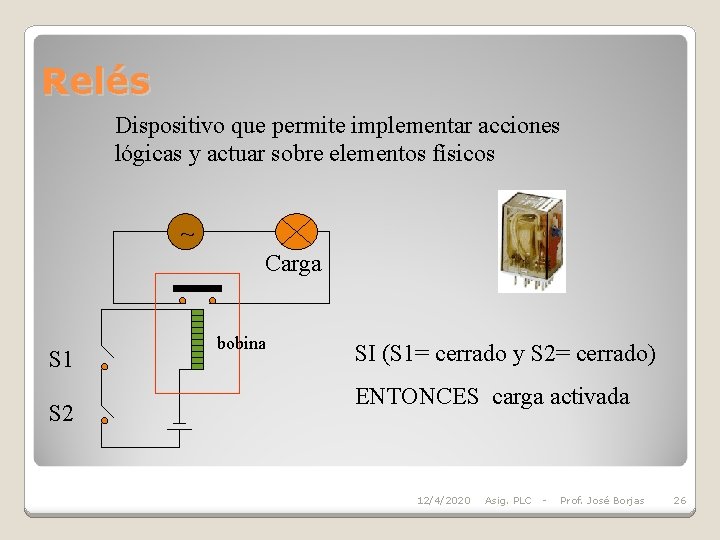 Relés Dispositivo que permite implementar acciones lógicas y actuar sobre elementos físicos ~ Carga