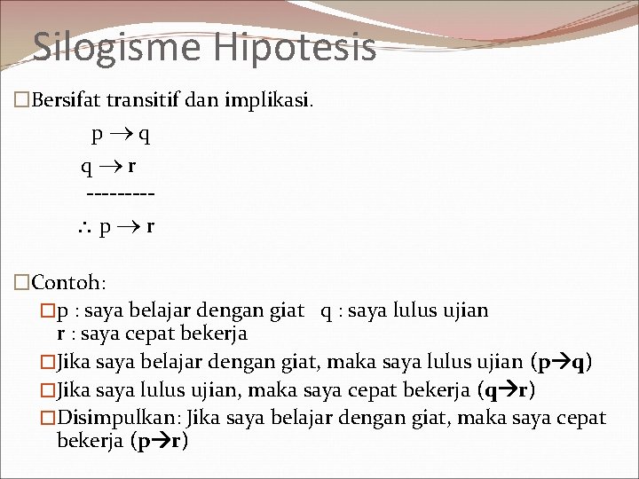 Silogisme Hipotesis �Bersifat transitif dan implikasi. p q q r ---- p r �Contoh: