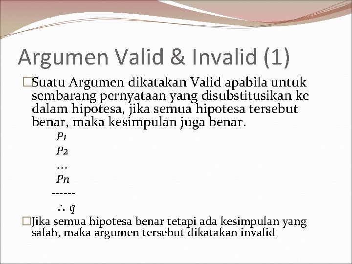 Argumen Valid & Invalid (1) �Suatu Argumen dikatakan Valid apabila untuk sembarang pernyataan yang