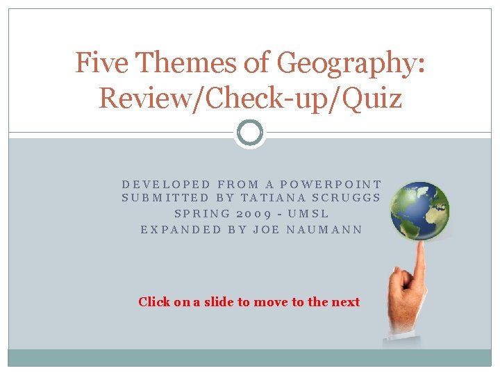 Five Themes of Geography: Review/Check-up/Quiz DEVELOPED FROM A POWERPOINT SUBMITTED BY TATIANA SCRUGGS SPRING