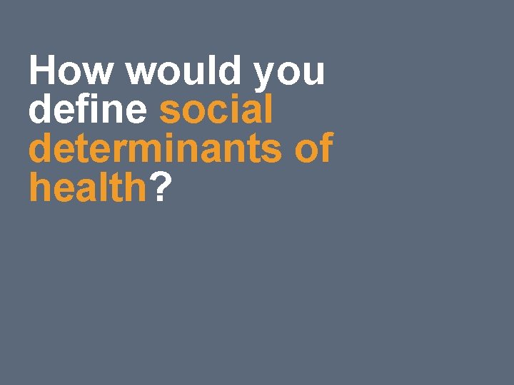 12 How would you define social determinants of health? 12 How would you define social determinants of health?