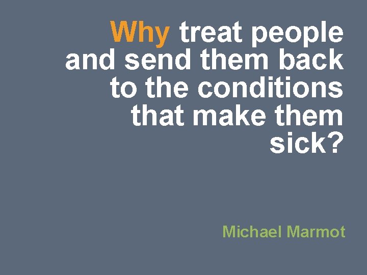 Why treat people and send them back to the conditions that make them sick? Why treat people and send them back to the conditions that make them sick?