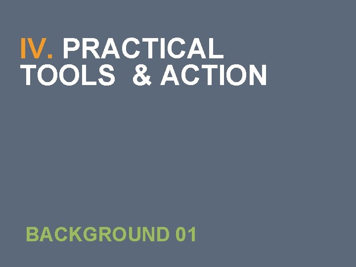 44 IV. PRACTICAL TOOLS & ACTION BACKGROUND 01 44 IV. PRACTICAL TOOLS & ACTION BACKGROUND 01