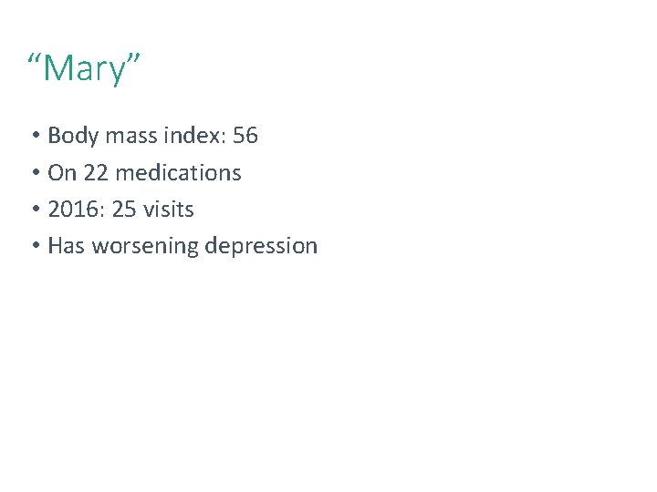 45 “Mary” • Body mass index: 56 • On 22 medications • 2016: 25 45 “Mary” • Body mass index: 56 • On 22 medications • 2016: 25
