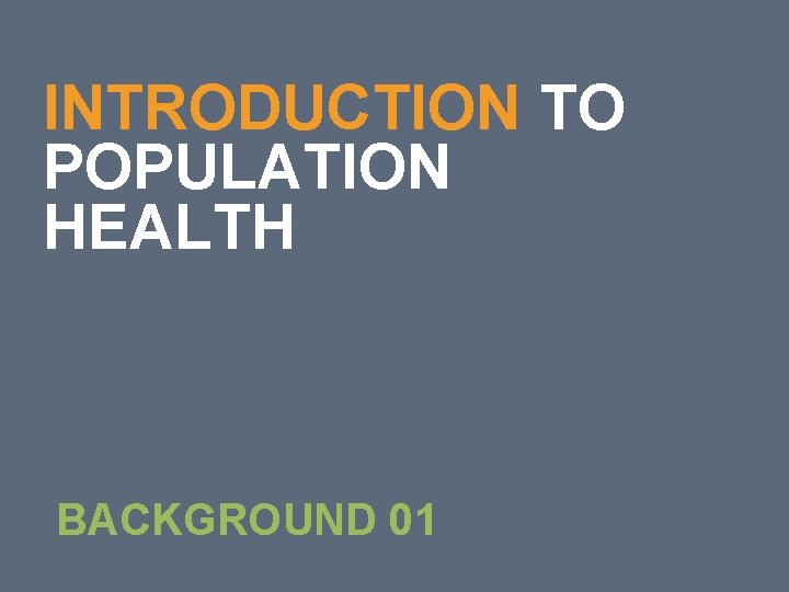 5 INTRODUCTION TO POPULATION HEALTH BACKGROUND 01 5 INTRODUCTION TO POPULATION HEALTH BACKGROUND 01