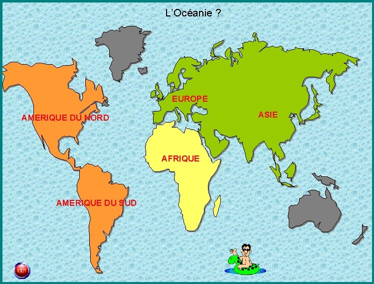 L’Océanie ? EUROPE ASIE AMERIQUE DU NORD AFRIQUE AMERIQUE DU SUD 