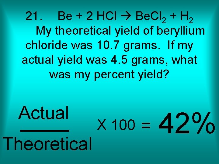 21. Be + 2 HCl Be. Cl 2 + H 2 My theoretical yield