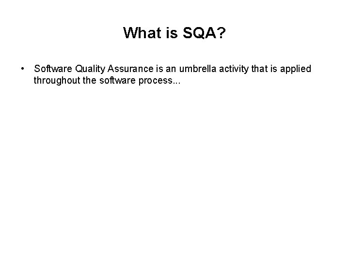 What is SQA? • Software Quality Assurance is an umbrella activity that is applied