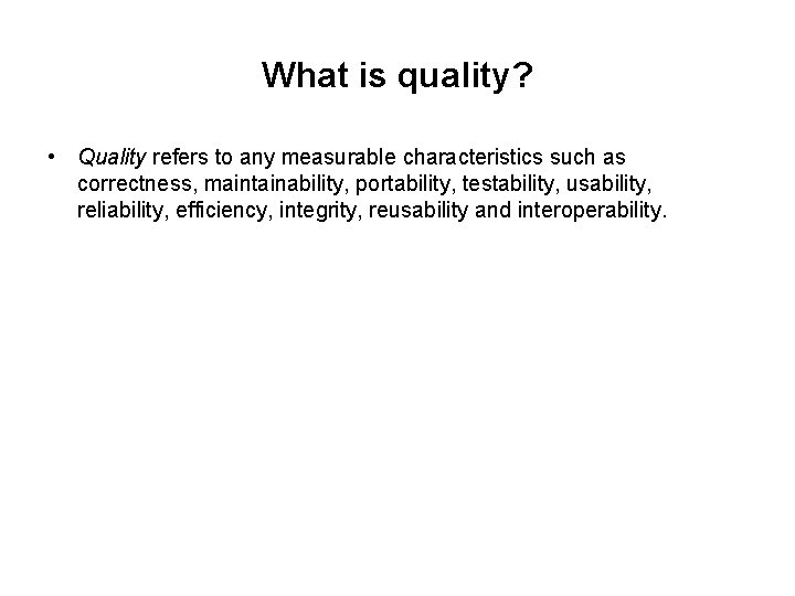 What is quality? • Quality refers to any measurable characteristics such as correctness, maintainability,