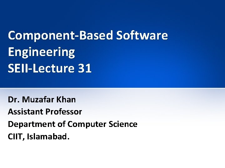 Component-Based Software Engineering SEII-Lecture 31 Dr. Muzafar Khan Assistant Professor Department of Computer Science