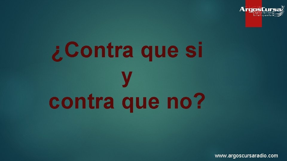 ¿Contra que si y contra que no? www. argoscursaradio. com 