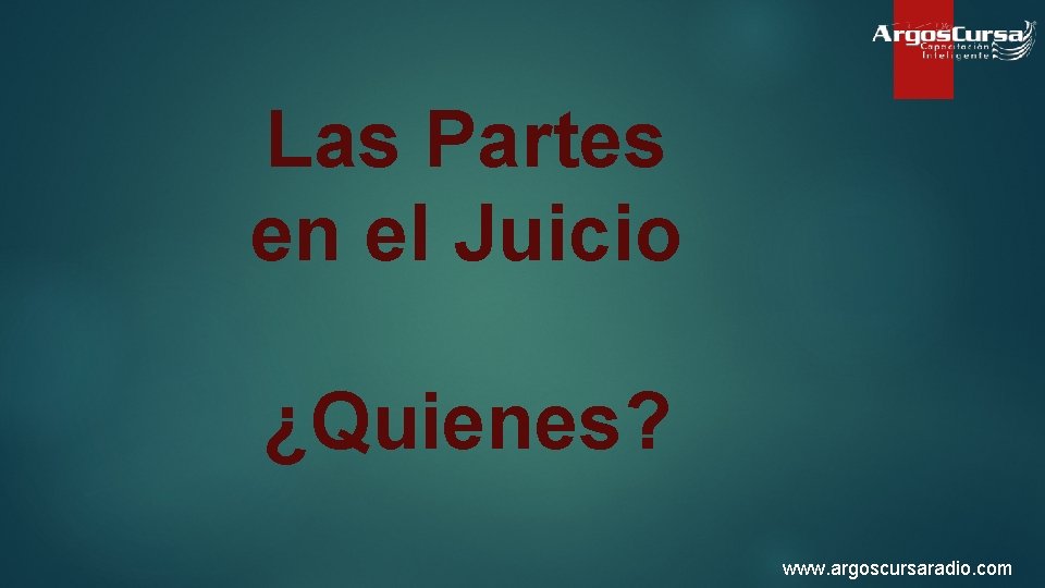 Las Partes en el Juicio ¿Quienes? www. argoscursaradio. com 